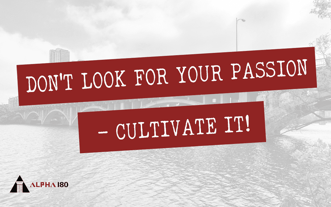 Don’t Look for Your Passion – Cultivate It!